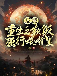 反派:重生之软饭强行喂嘴里